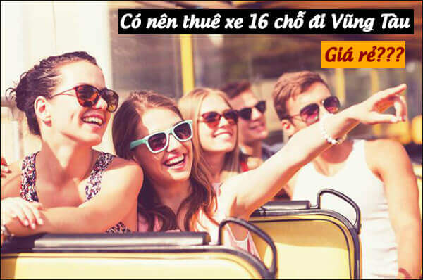Có nên thuê xe 16 chỗ đi Vũng Tàu giá rẻ hay không?